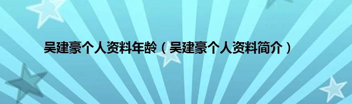 吴建豪个人资料年龄（吴建豪个人资料简介）