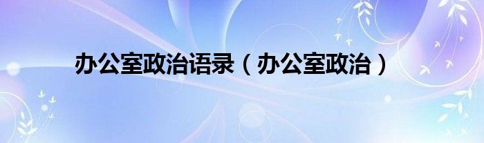 办公室政治语录（办公室政治）