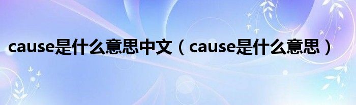 cause是是什么意思中文（cause是是什么意思）