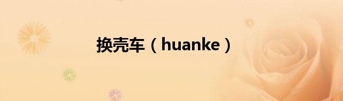 换壳车（huanke）