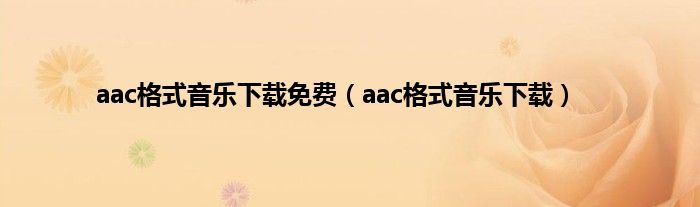 aac格式音乐下载免费（aac格式音乐下载）