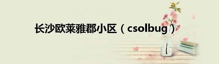 长沙欧莱雅郡小区（csolbug）