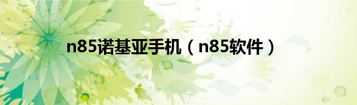 n85诺基亚手机（n85软件）