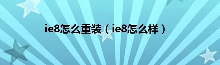 ie8怎么重装（ie8怎么样）