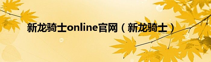 新龙骑士online官网（新龙骑士）