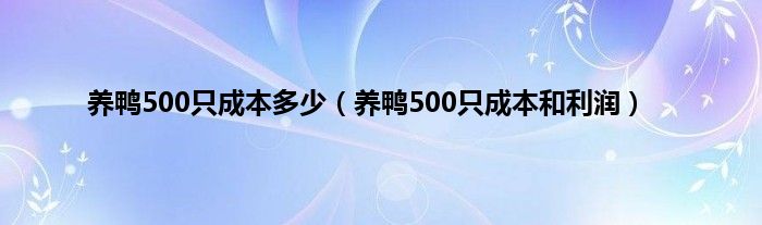 养鸭500只成本多少（养鸭500只成本和利润）