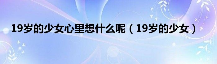 19岁的少女心里想是什么呢（19岁的少女）