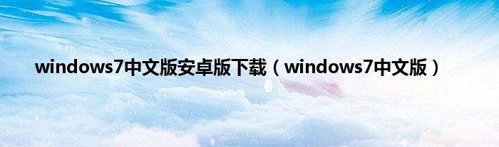 windows7中文版安卓版下载（windows7中文版）