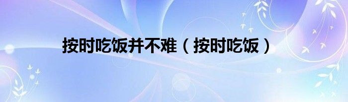 按时吃饭并不难（按时吃饭）