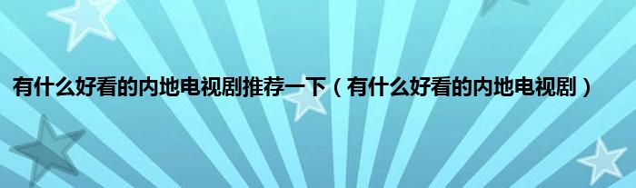 有是什么好看的内地电视剧推荐一下（有是什么好看的内地电视剧）