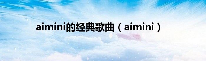 aimini的经典歌曲（aimini）