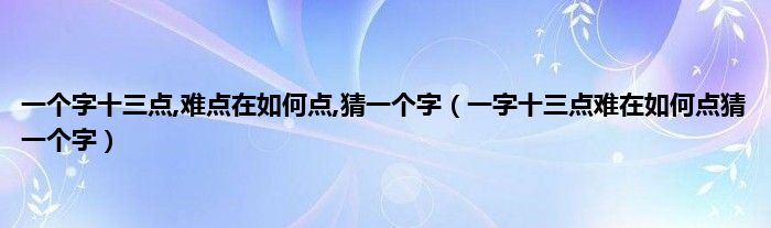 一个字十三点,难点在如何点,猜一个字（一字十三点难在如何点猜一个字）