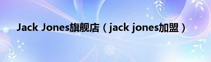 Jack Jones旗舰店（jack jones加盟）