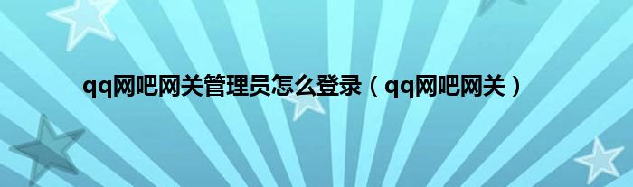 qq网吧网关管理员怎么登录（qq网吧网关）