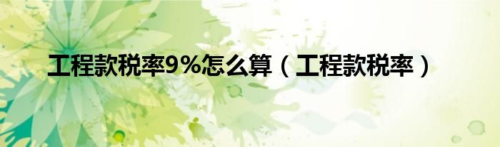 工程款税率9%怎么算（工程款税率）