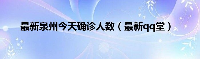 最新泉州今天确诊人数（最新qq堂）