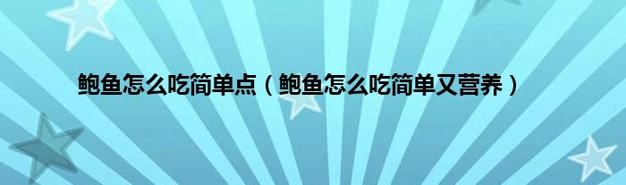 鲍鱼怎么吃简单点（鲍鱼怎么吃简单又营养）