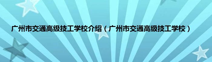 广州市交通高级技工学校介绍（广州市交通高级技工学校）