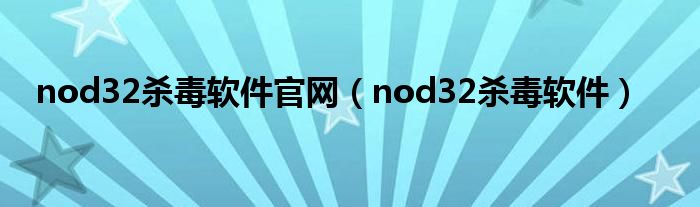 nod32杀毒软件官网（nod32杀毒软件）