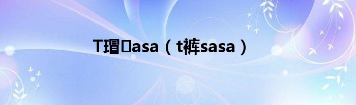 T瑁asa（t裤sasa）