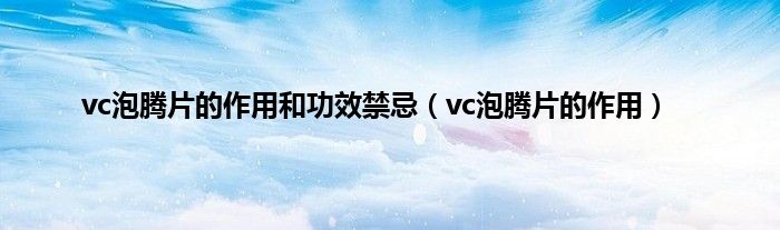 vc泡腾片的作用和功效禁忌（vc泡腾片的作用）