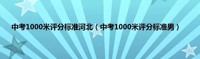 中考1000米评分标准河北（中考1000米评分标准男）