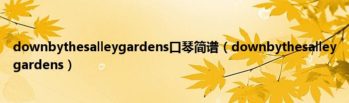 downbythesalleygardens口琴简谱（downbythesalleygardens）