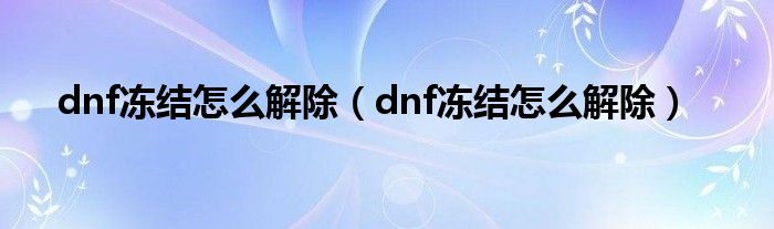 dnf冻结怎么解除（dnf冻结怎么解除）