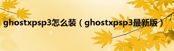 ghostxpsp3怎么装（ghostxpsp3最新版）