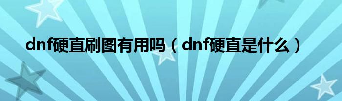 dnf硬直刷图有用吗（dnf硬直是是什么）