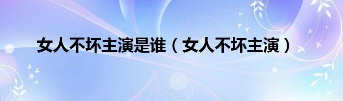 女人不坏主演是谁（女人不坏主演）