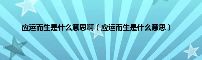 应运而生是是什么意思啊（应运而生是是什么意思）