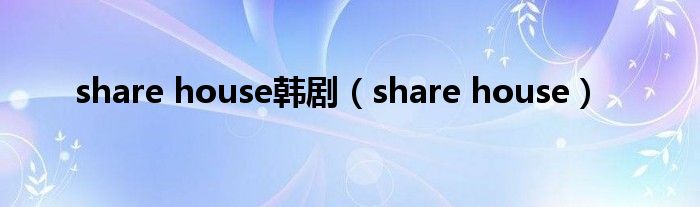 share house韩剧（share house）