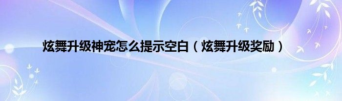 炫舞升级神宠怎么提示空白（炫舞升级奖励）