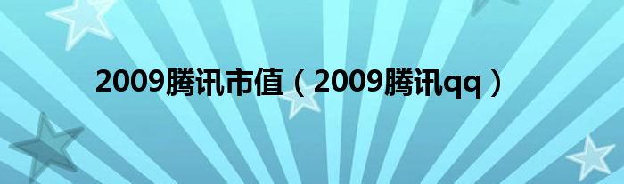 2009腾讯市值（2009腾讯qq）