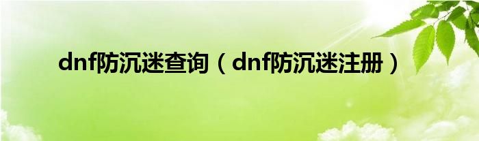 dnf防沉迷查询（dnf防沉迷注册）