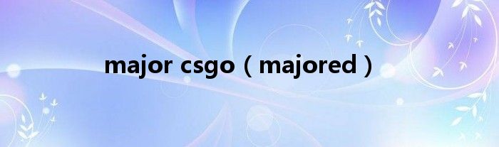 major csgo（majored）