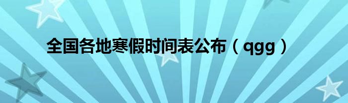 全国各地寒假时间表公布（qgg）