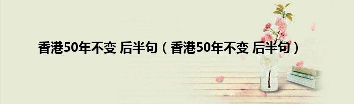 香港50年不变 后半句（香港50年不变 后半句）