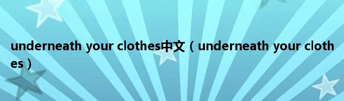 underneath your clothes中文（underneath your clothes）