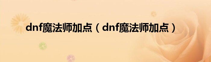 dnf魔法师加点（dnf魔法师加点）