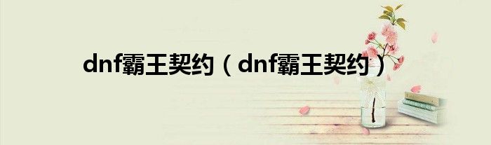 dnf霸王契约（dnf霸王契约）