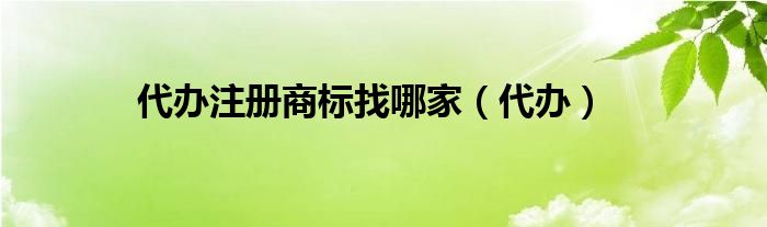 代办注册商标找哪家（代办）