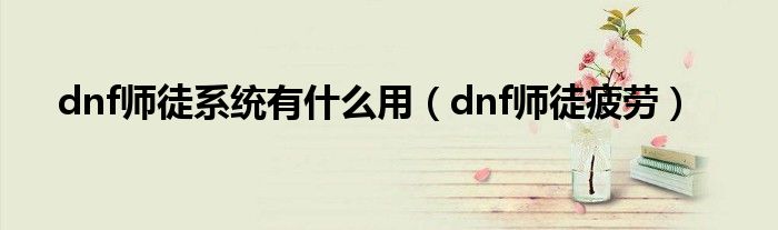 dnf师徒系统有是什么用（dnf师徒疲劳）