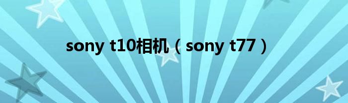 sony t10相机（sony t77）