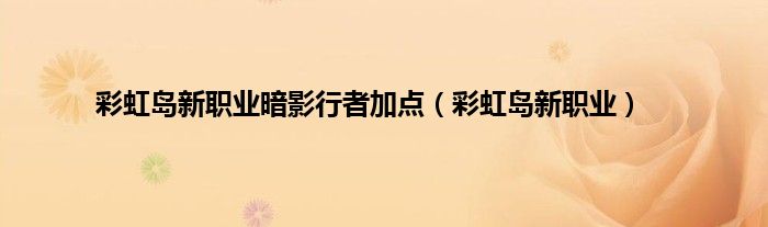 彩虹岛新职业暗影行者加点（彩虹岛新职业）