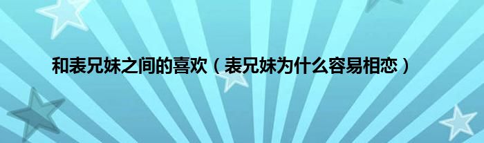 和表兄妹之间的喜欢（表兄妹为是什么容易相恋）