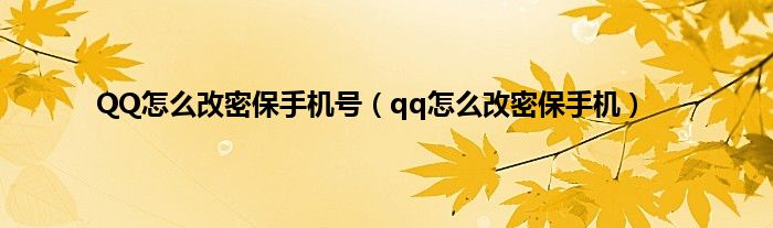 QQ怎么改密保手机号（qq怎么改密保手机）