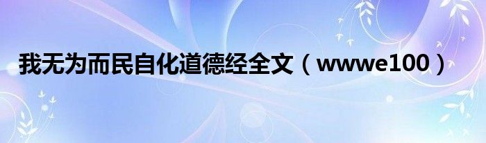 我无为而民自化道德经全文（wwwe100）