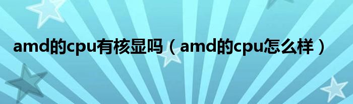 amd的cpu有核显吗（amd的cpu怎么样）